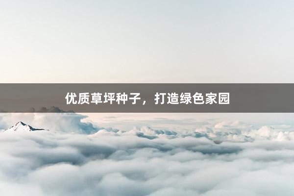 优质草坪种子，打造绿色家园